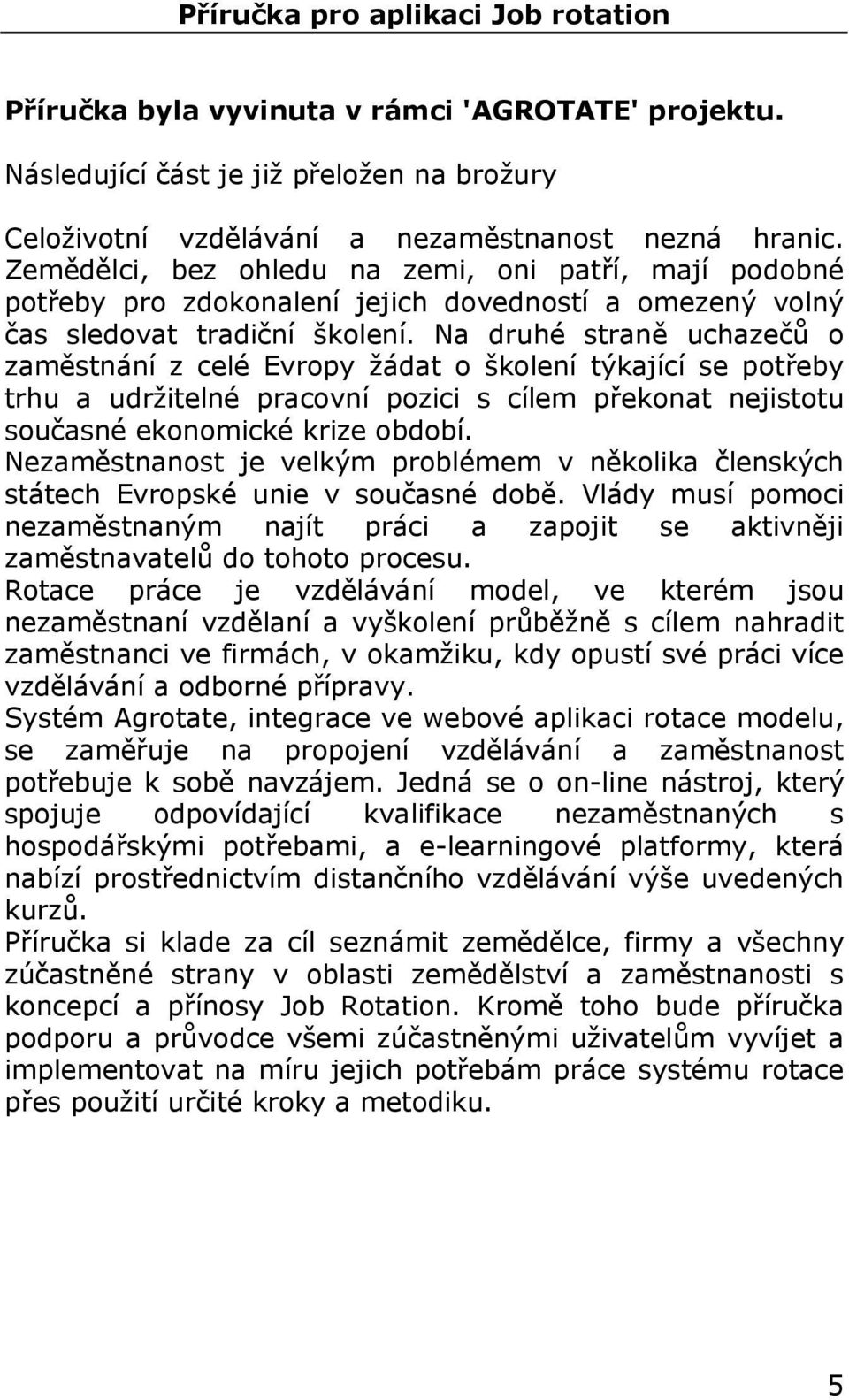 Na druhé straně uchazečů o zaměstnání z celé Evropy žádat o školení týkající se potřeby trhu a udržitelné pracovní pozici s cílem překonat nejistotu současné ekonomické krize období.