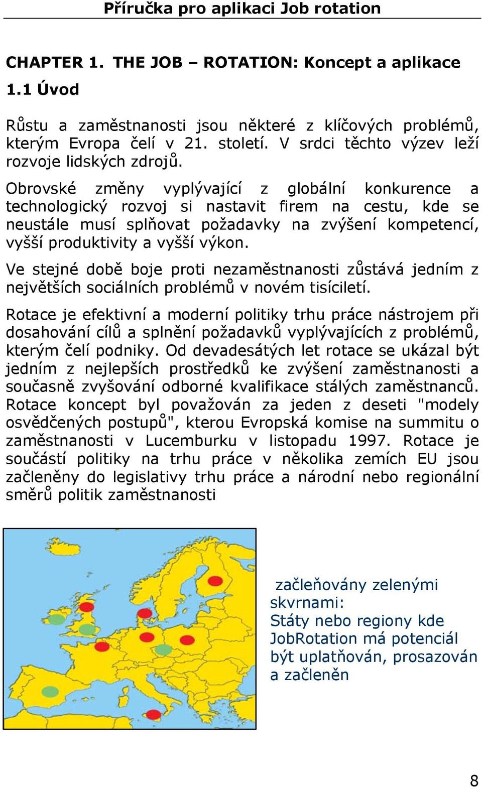 Ve stejné době boje proti nezaměstnanosti zůstává jedním z největších sociálních problémů v novém tisíciletí.