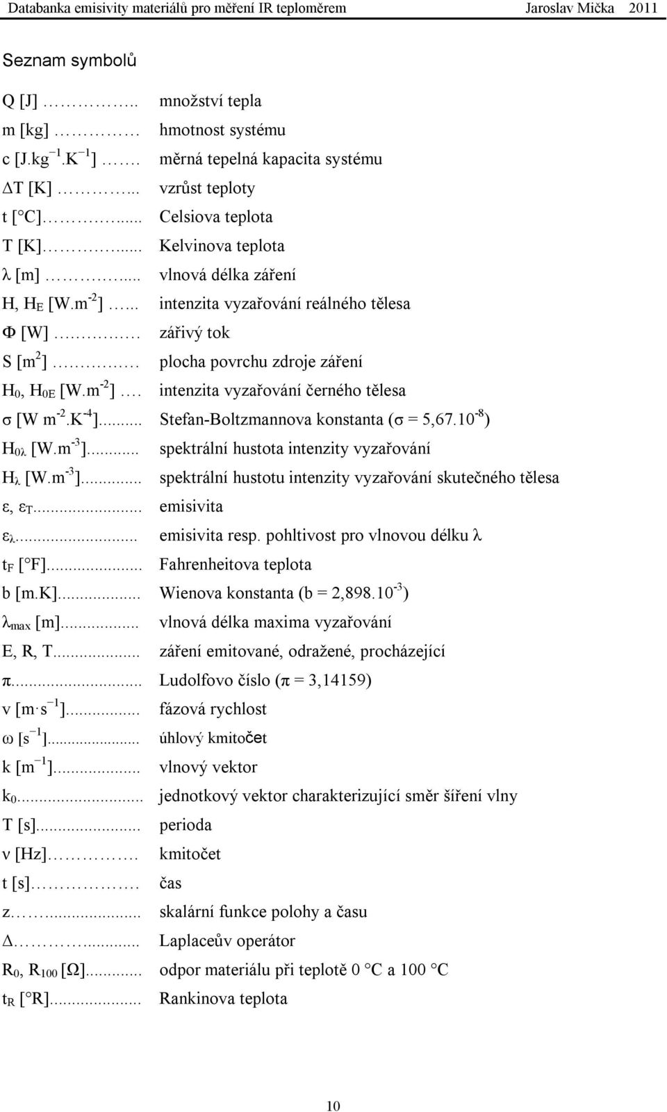 K -4 ]... Stefan-Boltzmannova konstanta (σ = 5,67.10-8 ) H 0λ [W.m -3 ]... spektrální hustota intenzity vyzařování H λ [W.m -3 ]... spektrální hustotu intenzity vyzařování skutečného tělesa ε, ε T.