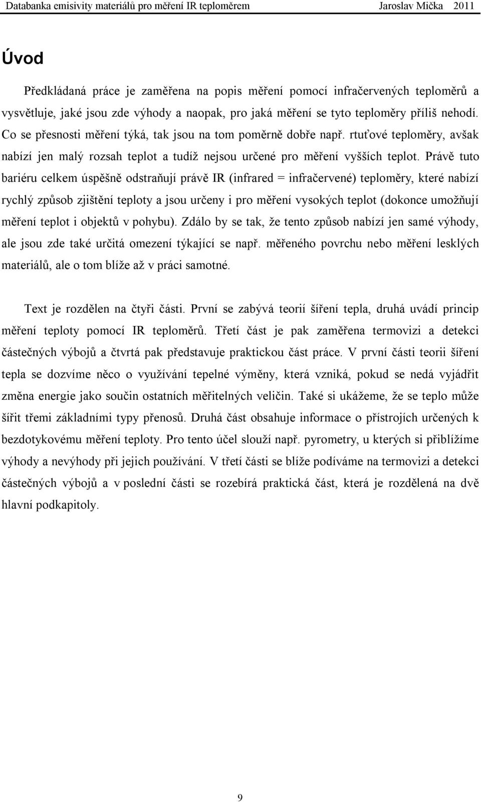 Právě tuto bariéru celkem úspěšně odstraňují právě IR (infrared = infračervené) teploměry, které nabízí rychlý způsob zjištění teploty a jsou určeny i pro měření vysokých teplot (dokonce umožňují