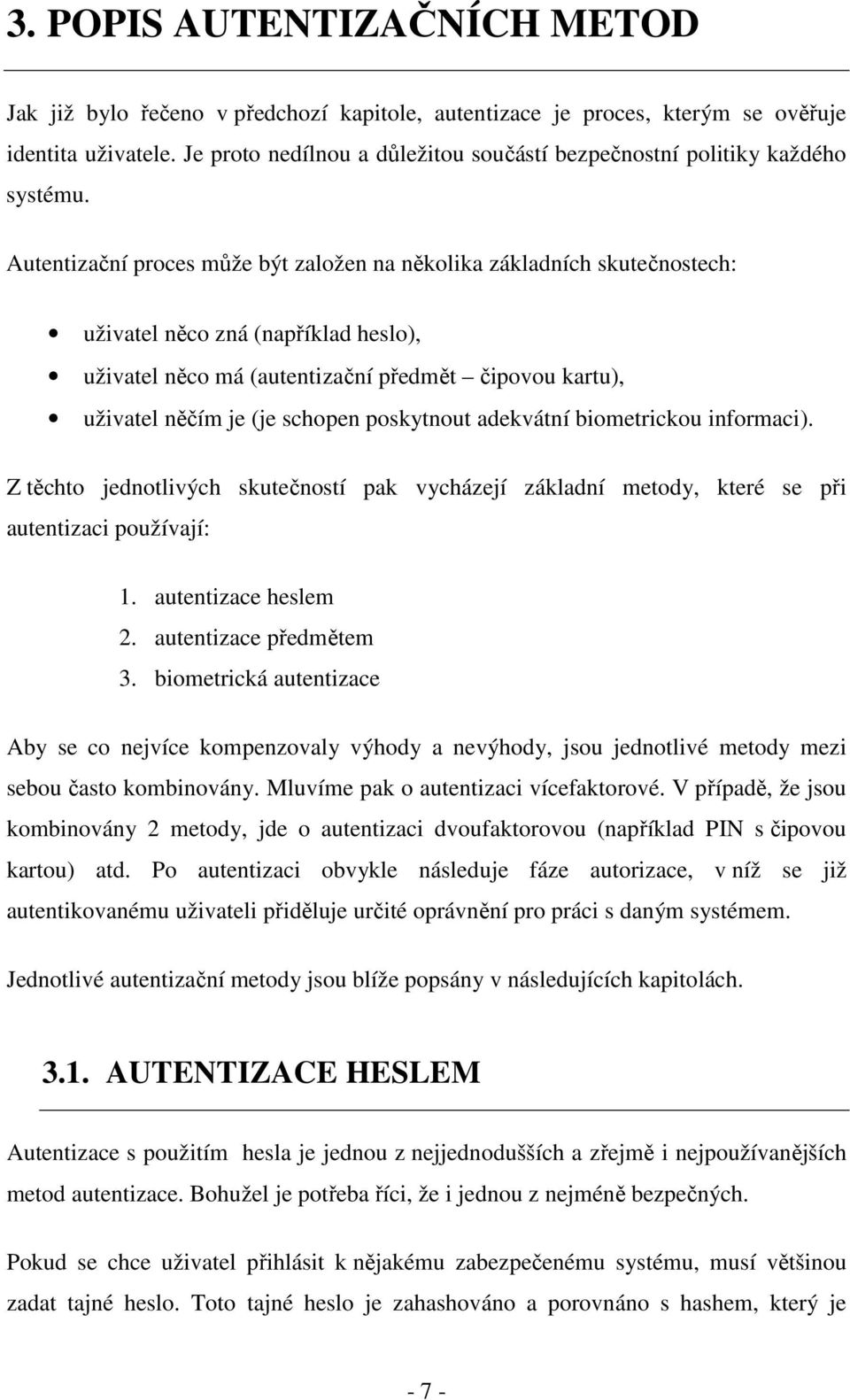 Autentizační proces může být založen na několika základních skutečnostech: uživatel něco zná (například heslo), uživatel něco má (autentizační předmět čipovou kartu), uživatel něčím je (je schopen