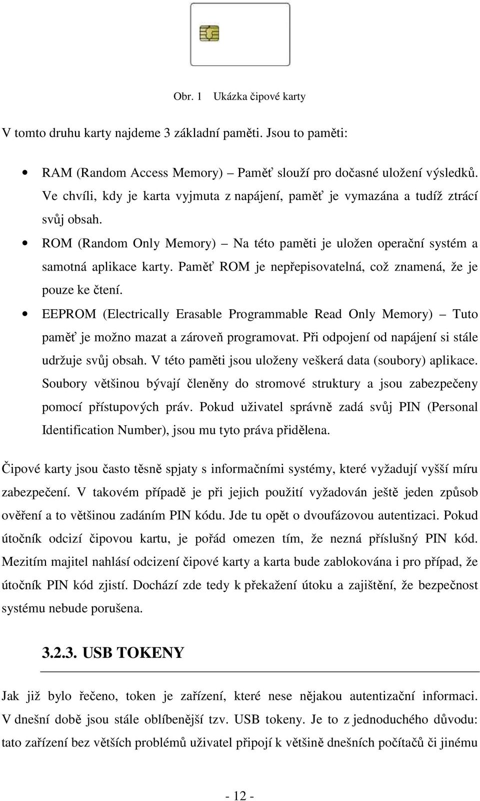 Paměť ROM je nepřepisovatelná, což znamená, že je pouze ke čtení. EEPROM (Electrically Erasable Programmable Read Only Memory) Tuto paměť je možno mazat a zároveň programovat.