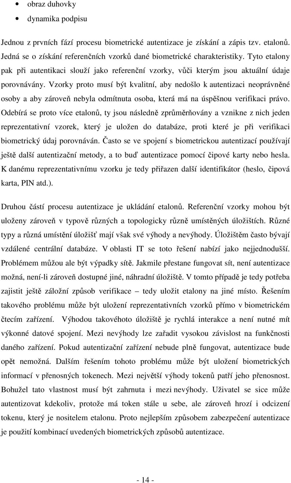 Vzorky proto musí být kvalitní, aby nedošlo k autentizaci neoprávněné osoby a aby zároveň nebyla odmítnuta osoba, která má na úspěšnou verifikaci právo.