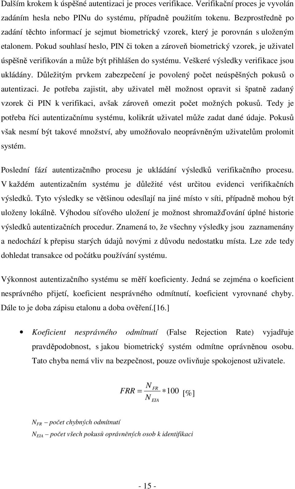 Pokud souhlasí heslo, PIN či token a zároveň biometrický vzorek, je uživatel úspěšně verifikován a může být přihlášen do systému. Veškeré výsledky verifikace jsou ukládány.