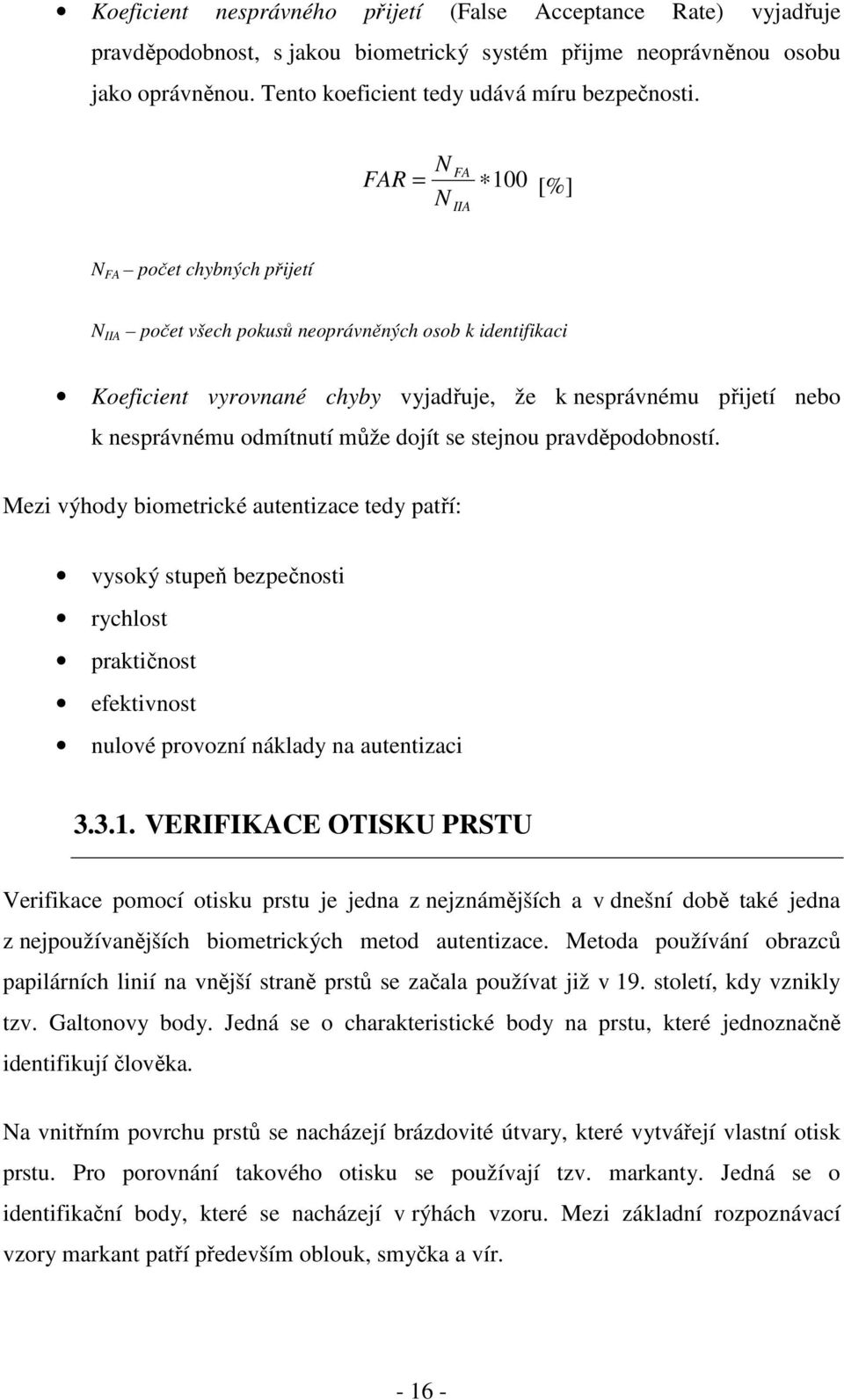 odmítnutí může dojít se stejnou pravděpodobností. Mezi výhody biometrické autentizace tedy patří: vysoký stupeň bezpečnosti rychlost praktičnost efektivnost nulové provozní náklady na autentizaci 3.3.1.