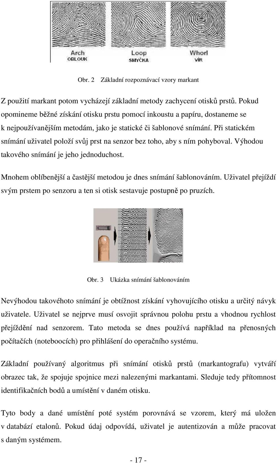 Při statickém snímání uživatel položí svůj prst na senzor bez toho, aby s ním pohyboval. Výhodou takového snímání je jeho jednoduchost.