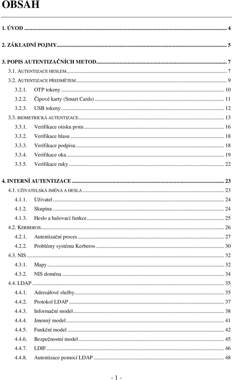 Verifikace ruky... 22 4. INTERNÍ AUTENTIZACE... 23 4.1. UŽIVATELSKÁ JMÉNA A HESLA... 23 4.1.1. Uživatel... 24 4.1.2. Skupina... 24 4.1.3. Heslo a hašovací funkce... 25 4.2. KERBEROS... 26 4.2.1. Autentizační proces.