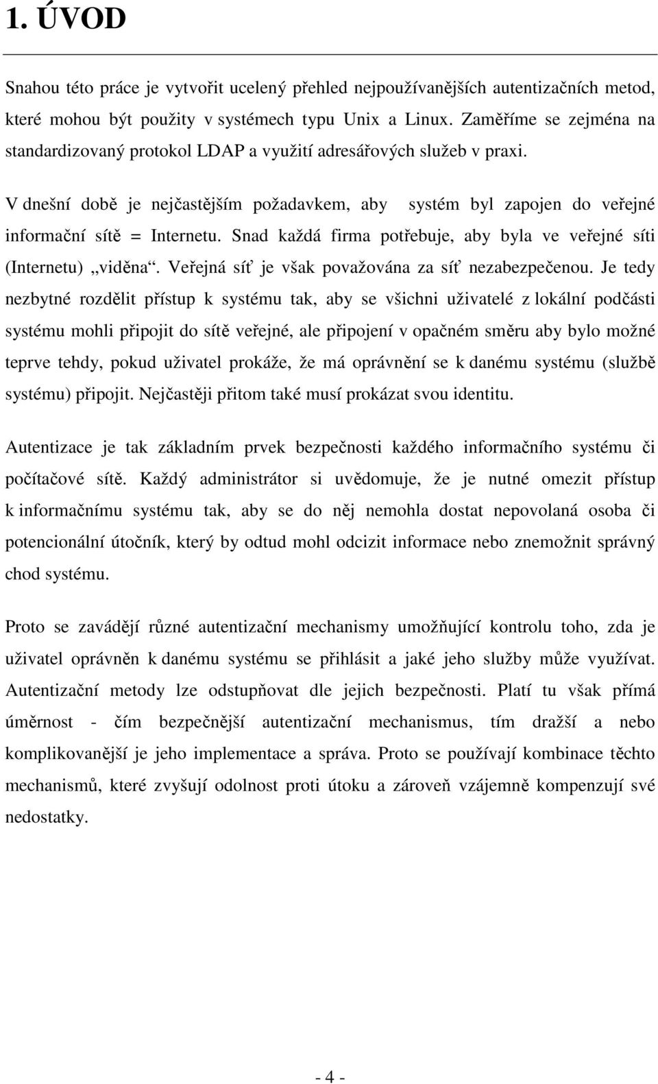 Snad každá firma potřebuje, aby byla ve veřejné síti (Internetu) viděna. Veřejná síť je však považována za síť nezabezpečenou.