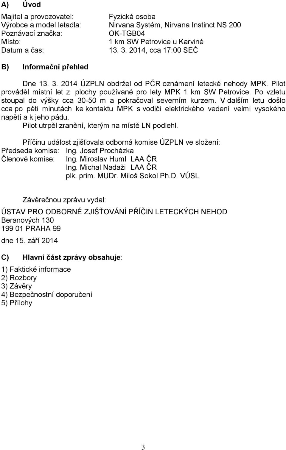 Po vzletu stoupal do výšky cca 30-50 m a pokračoval severním kurzem. V dalším letu došlo cca po pěti minutách ke kontaktu MPK s vodiči elektrického vedení velmi vysokého napětí a k jeho pádu.