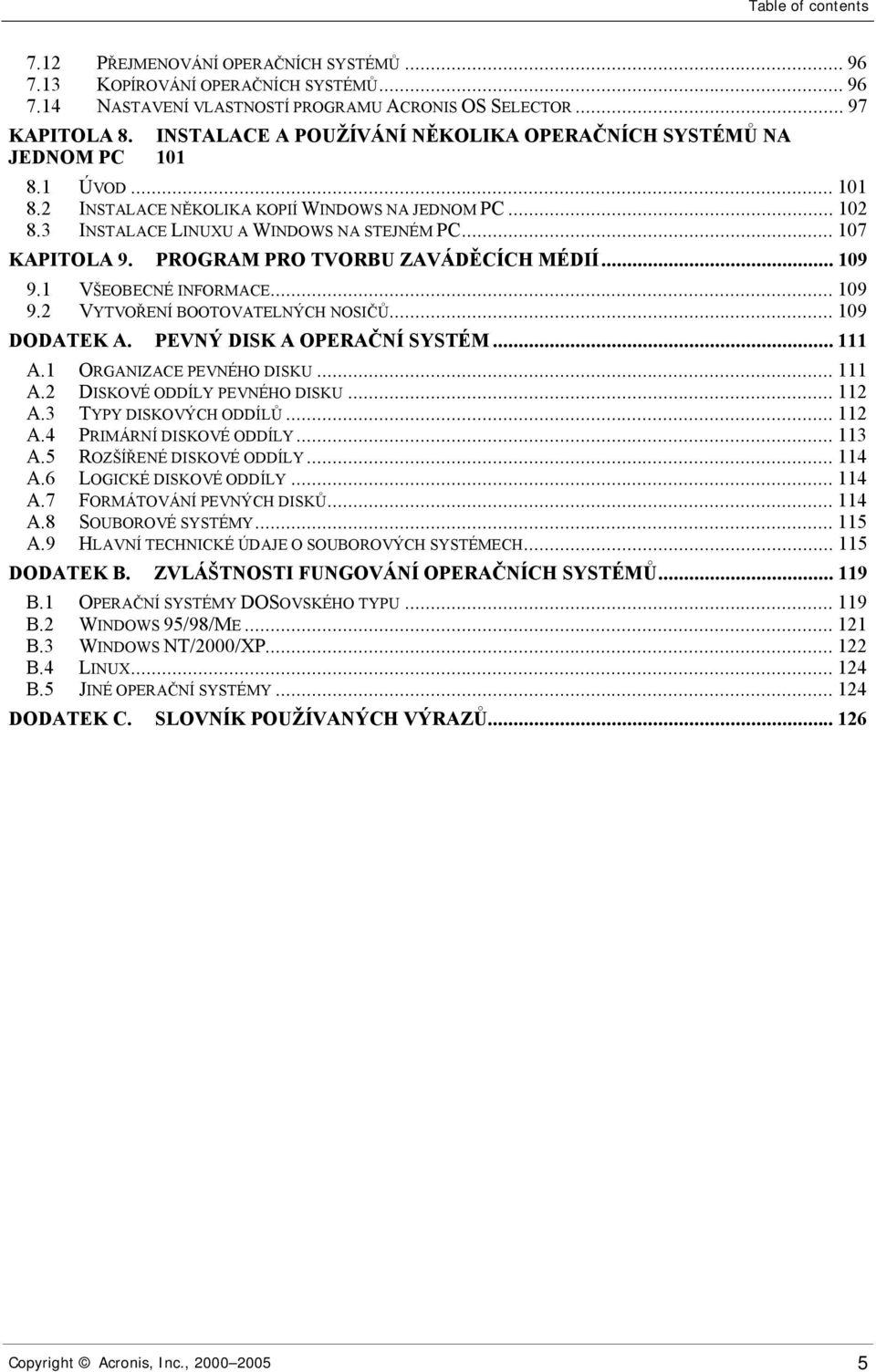 PROGRAM PRO TVORBU ZAVÁDĚCÍCH MÉDIÍ...109 9.1 VŠEOBECNÉ INFORMACE...109 9.2 VYTVOŘENÍ BOOTOVATELNÝCH NOSIČŮ...109 DODATEK A. PEVNÝ DISK A OPERAČNÍ SYSTÉM...111 A.1 ORGANIZACE PEVNÉHO DISKU...111 A.2 DISKOVÉ ODDÍLY PEVNÉHO DISKU.