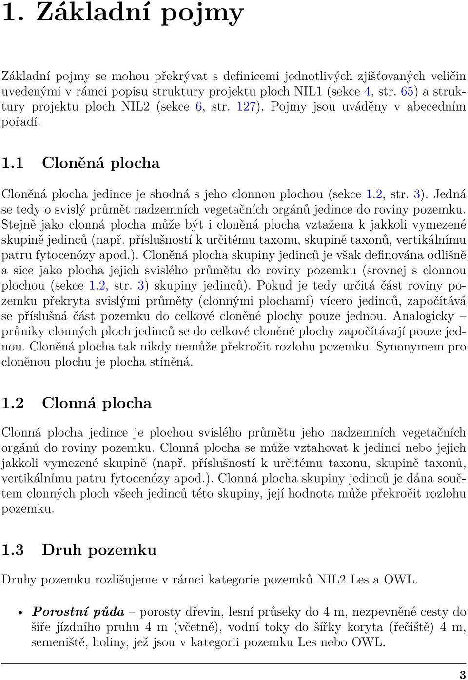 Jedná se tedy o svislý průmět nadzemních vegetačních orgánů jedince do roviny pozemku. Stejně jako clonná plocha může být i cloněná plocha vztažena k jakkoli vymezené skupině jedinců (např.