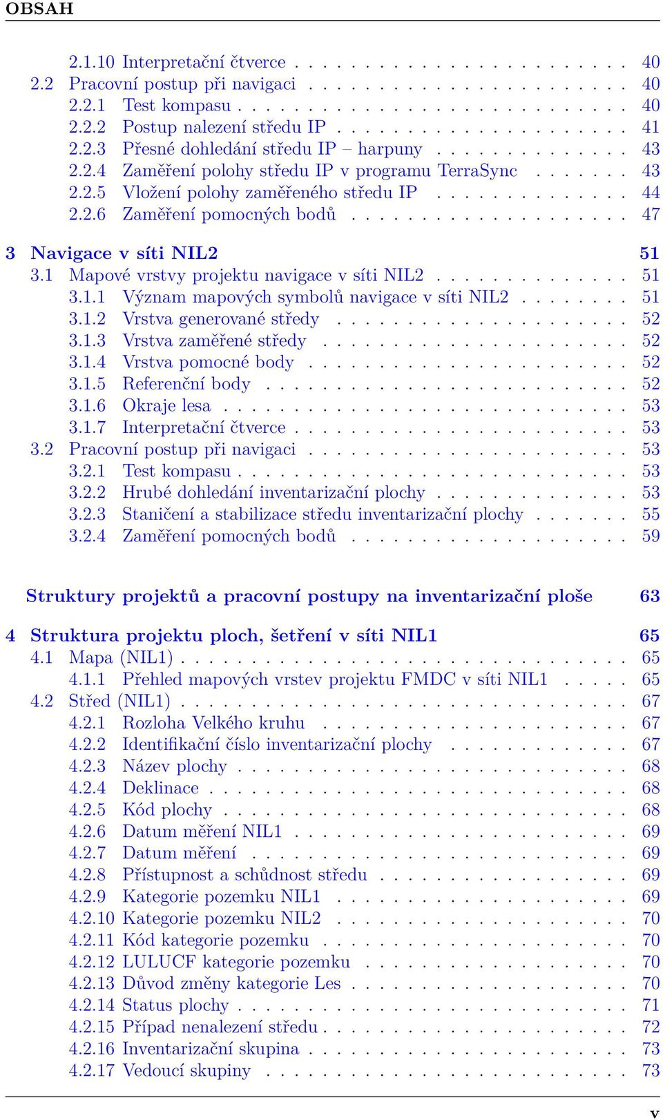 2.6 Zaměření pomocných bodů.................... 47 3 Navigace v síti NIL2 51 3.1 Mapové vrstvy projektu navigace v síti NIL2.............. 51 3.1.1 Význam mapových symbolů navigace v síti NIL2........ 51 3.1.2 Vrstva generované středy.