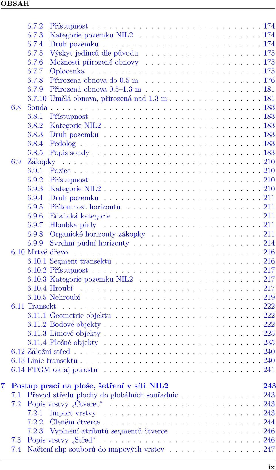 7.10 Umělá obnova, přirozená nad 1.3 m................ 181 6.8 Sonda.................................... 183 6.8.1 Přístupnost............................. 183 6.8.2 Kategorie NIL2........................... 183 6.8.3 Druh pozemku.