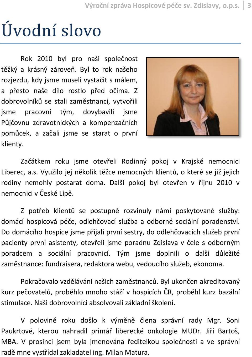 Z dobrovolníků se stali zaměstnanci, vytvořili jsme pracovní tým, dovybavili jsme Půjčovnu zdravotnických a kompenzačních pomůcek, a začali jsme se starat o první klienty.