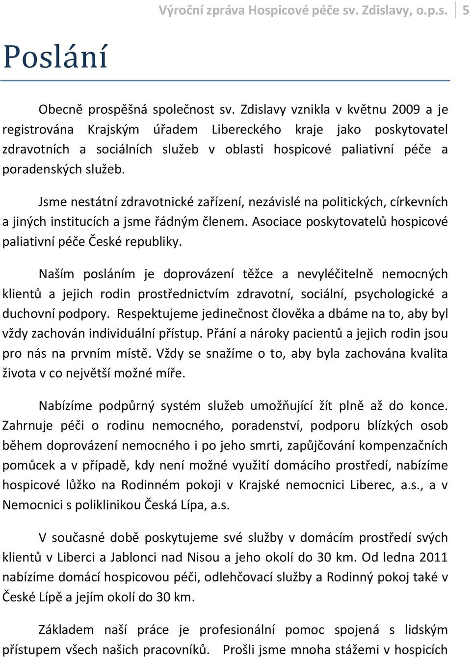 Jsme nestátní zdravotnické zařízení, nezávislé na politických, církevních a jiných institucích a jsme řádným členem. Asociace poskytovatelů hospicové paliativní péče České republiky.