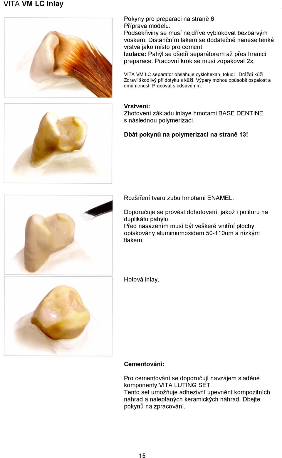 Výpary mohou způsobit ospalost a omámenost. Pracovat s odsáváním. Vrstvení: Zhotovení základu inlaye hmotami BASE DENTINE s následnou polymerizací. Dbát pokynů na polymerizaci na straně 13!