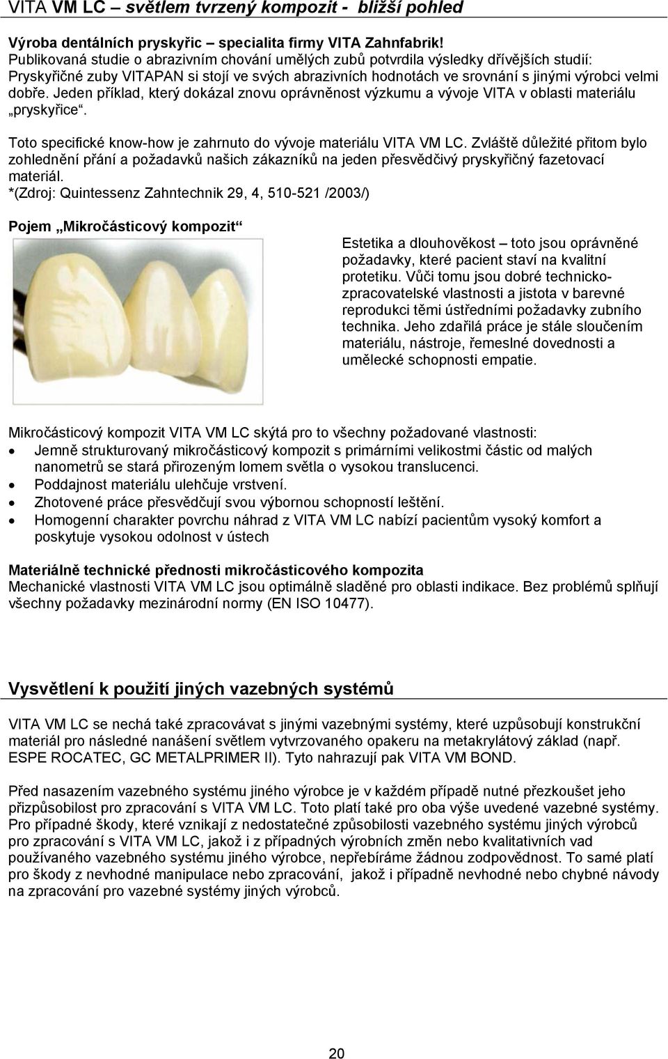 Jeden příklad, který dokázal znovu oprávněnost výzkumu a vývoje VITA v oblasti materiálu pryskyřice. Toto specifické know-how je zahrnuto do vývoje materiálu VITA VM LC.