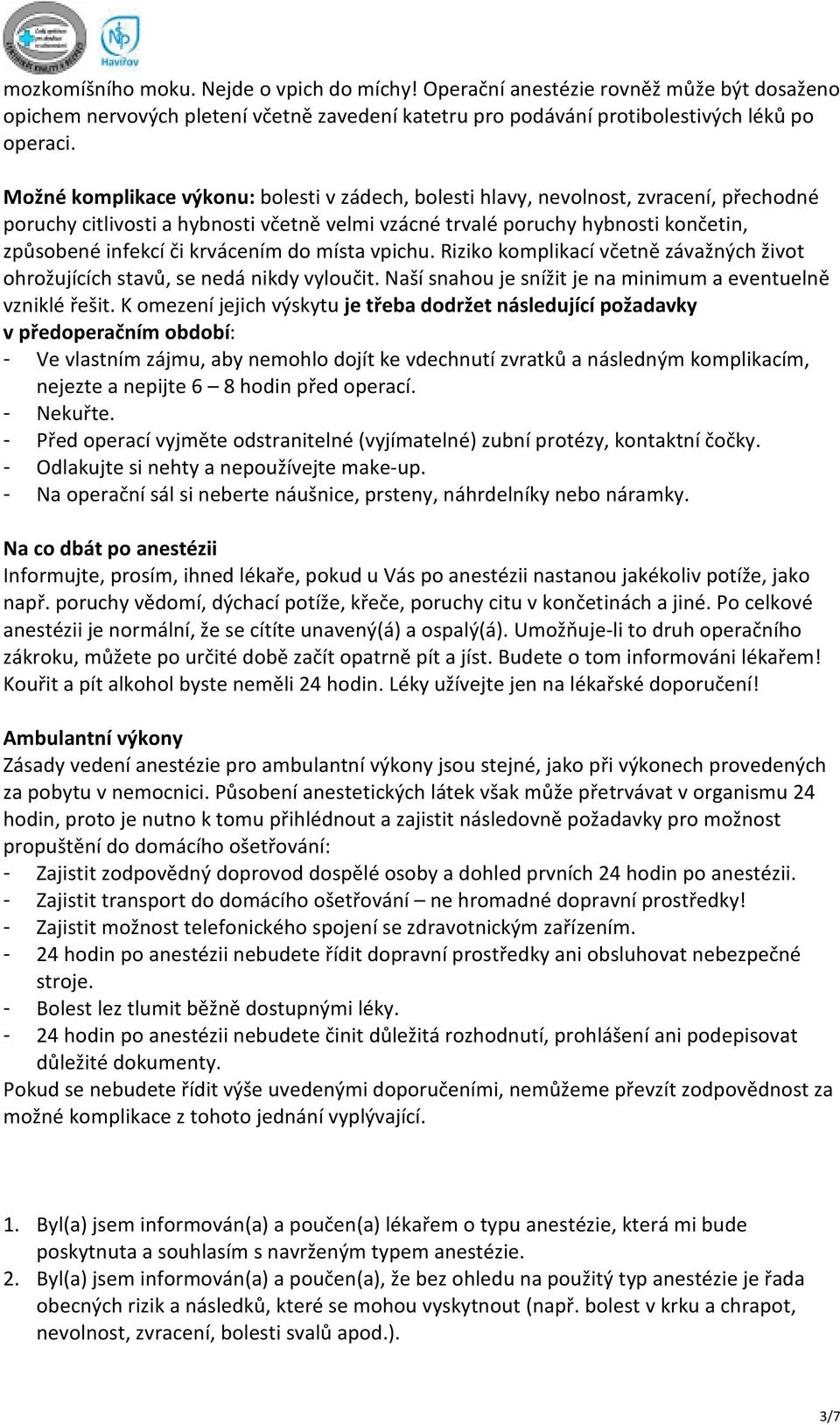 krvácením do místa vpichu. Riziko komplikací včetně závažných život ohrožujících stavů, se nedá nikdy vyloučit. Naší snahou je snížit je na minimum a eventuelně vzniklé řešit.