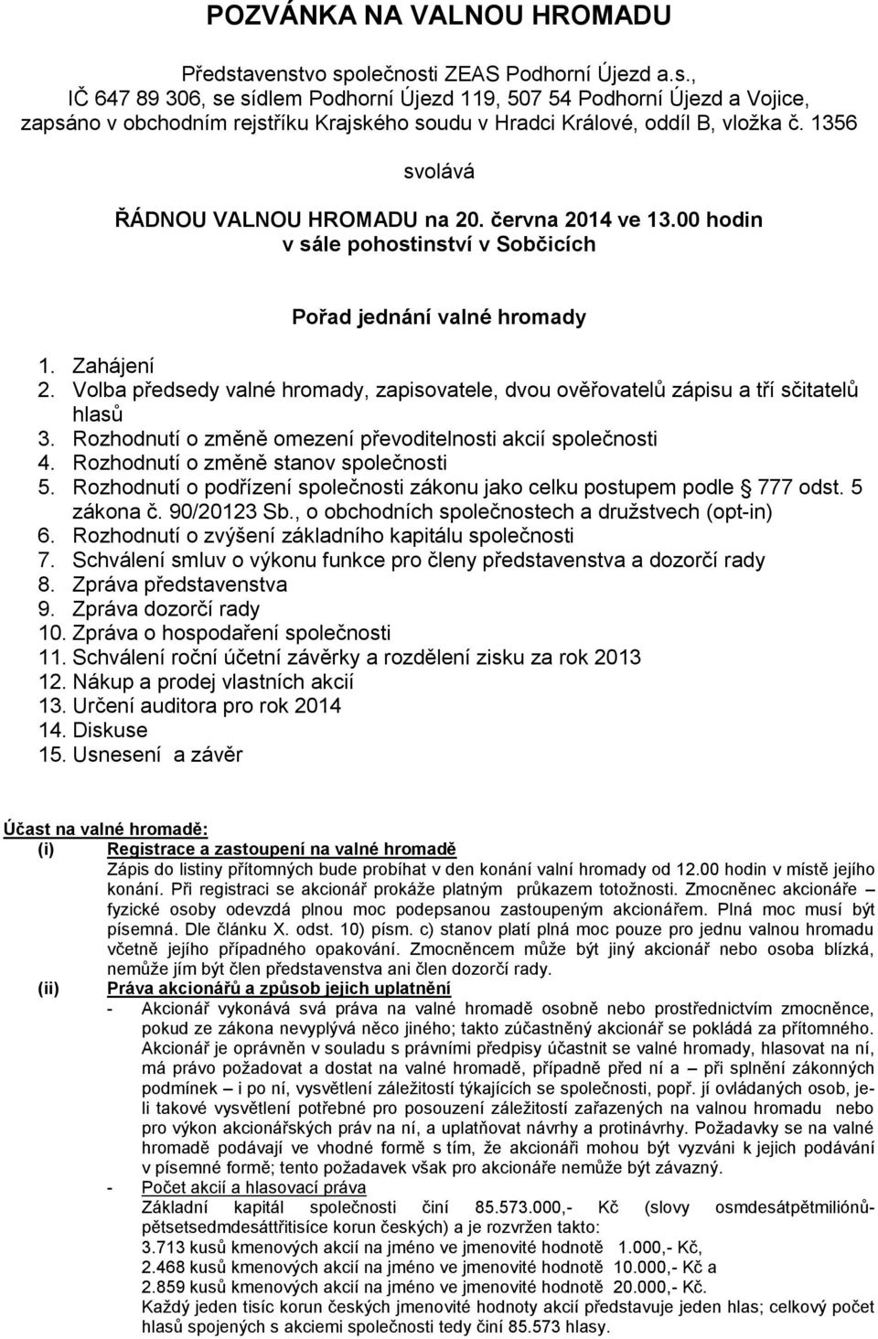 Volba předsedy valné hromady, zapisovatele, dvou ověřovatelů zápisu a tří sčitatelů hlasů 3. Rozhodnutí o změně omezení převoditelnosti akcií společnosti 4. Rozhodnutí o změně stanov společnosti 5.