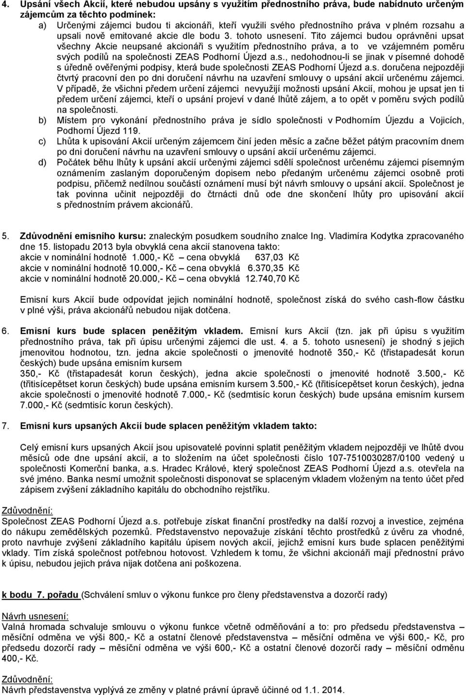 Tito zájemci budou oprávněni upsat všechny Akcie neupsané akcionáři s využitím přednostního práva, a to ve vzájemném poměru svých podílů na společnosti ZEAS Podhorní Újezd a.s., nedohodnou-li se jinak v písemné dohodě s úředně ověřenými podpisy, která bude společnosti ZEAS Podhorní Újezd a.