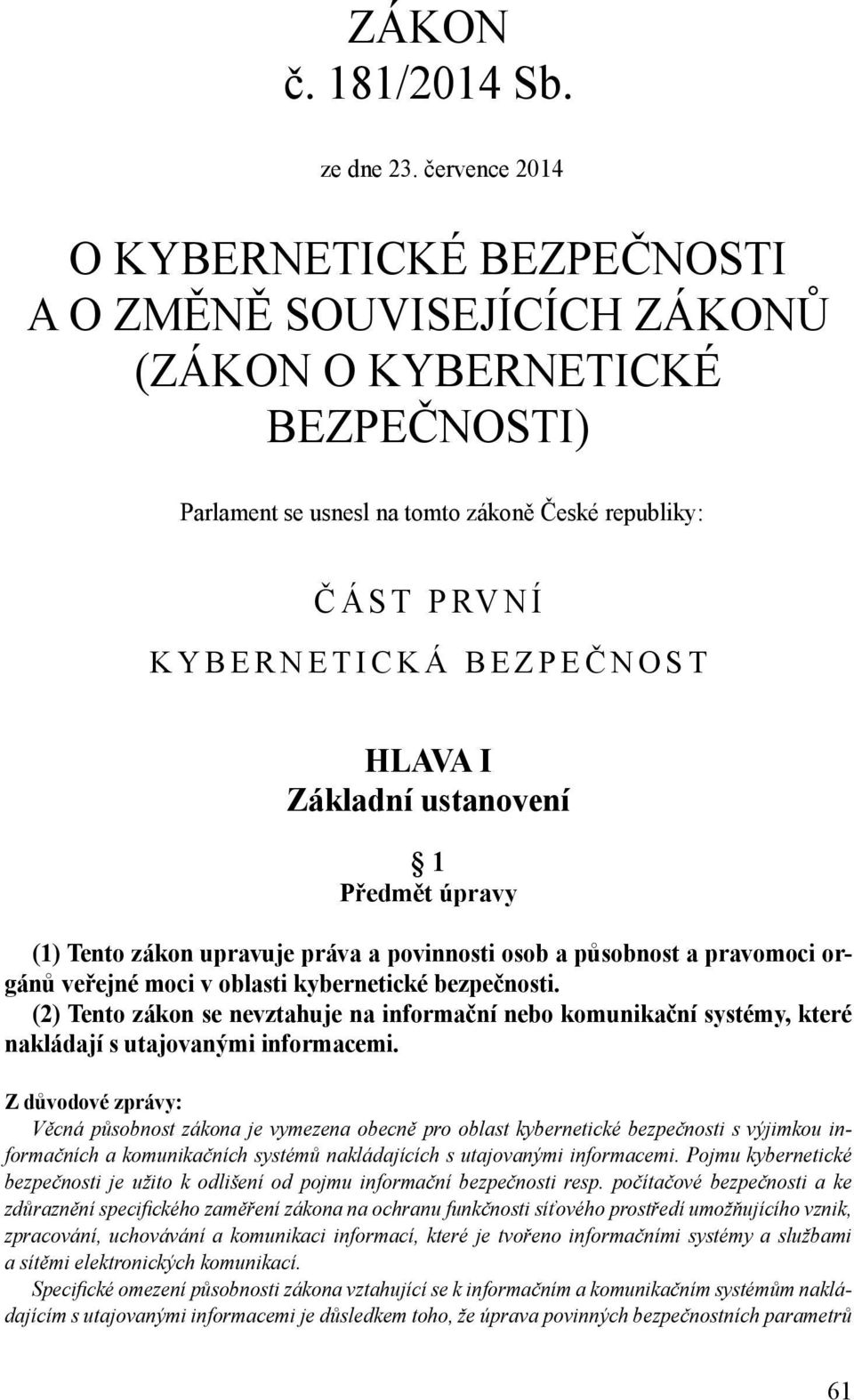 HLAVA I Základní ustanovení 1 Předmět úpravy (1) Tento zákon upravuje práva a povinnosti osob a působnost a pravomoci orgánů veřejné moci v oblasti kybernetické bezpečnosti.