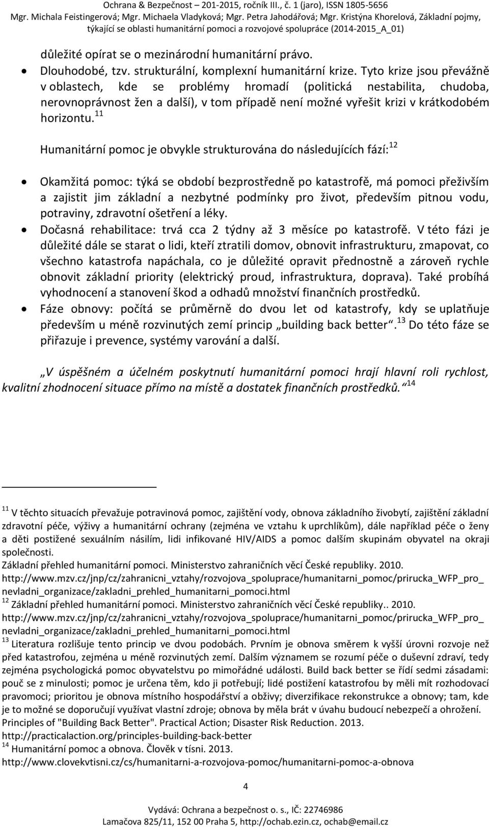 11 Humanitární pomoc je obvykle strukturována do následujících fází: 12 Okamžitá pomoc: týká se období bezprostředně po katastrofě, má pomoci přeživším a zajistit jim základní a nezbytné podmínky pro