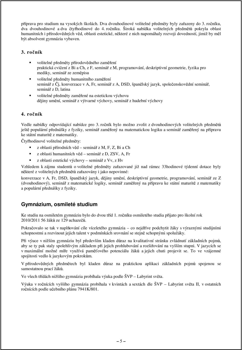 Široká nabídka volitelných předmětů pokryla oblast humanitních i přírodovědných věd, oblasti estetické, některé z nich napomáhaly rozvoji dovedností, jimiž by měl být absolvent gymnázia vybaven. 3.