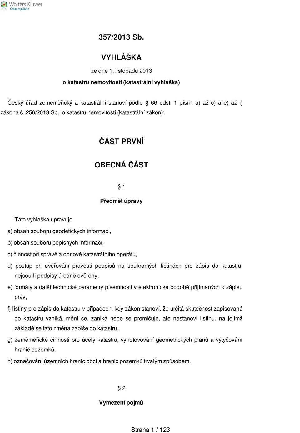 , o katastru nemovitostí (katastrální zákon): ČÁST PRVNÍ OBECNÁ ČÁST 1 Předmět úpravy Tato vyhláška upravuje a) obsah souboru geodetických informací, b) obsah souboru popisných informací, c) činnost