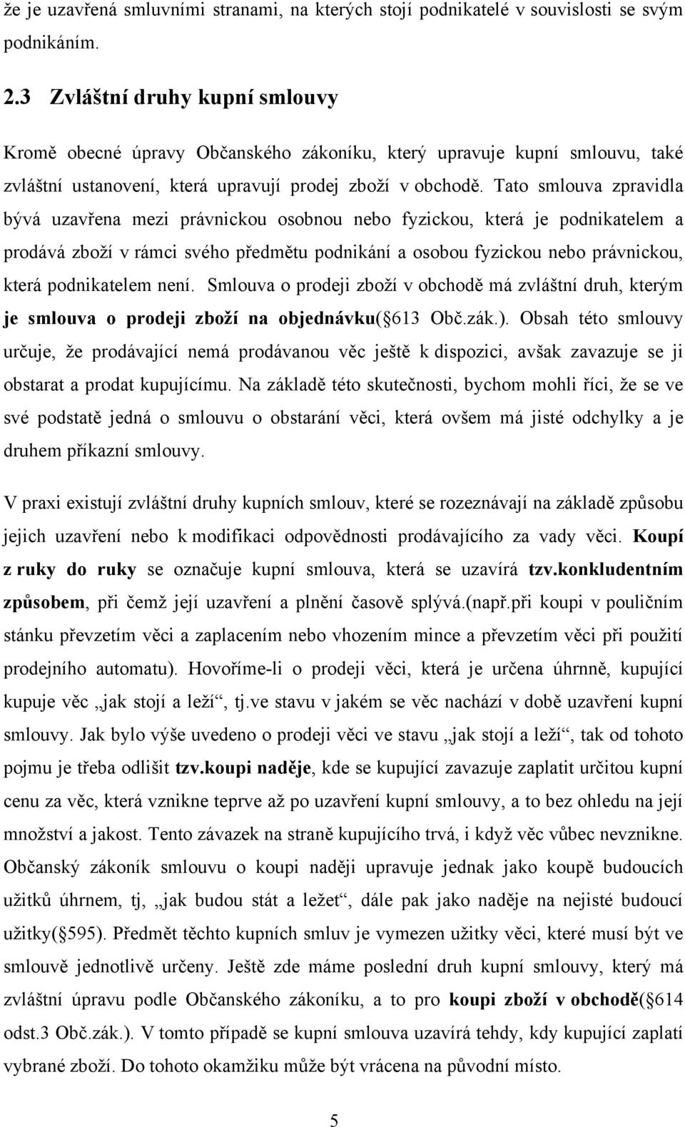 Tato smlouva zpravidla bývá uzavřena mezi právnickou osobnou nebo fyzickou, která je podnikatelem a prodává zboží v rámci svého předmětu podnikání a osobou fyzickou nebo právnickou, která