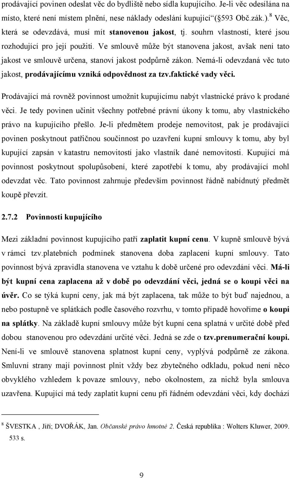 Ve smlouvě může být stanovena jakost, avšak není tato jakost ve smlouvě určena, stanoví jakost podpůrně zákon. Nemá-li odevzdaná věc tuto jakost, prodávajícímu vzniká odpovědnost za tzv.