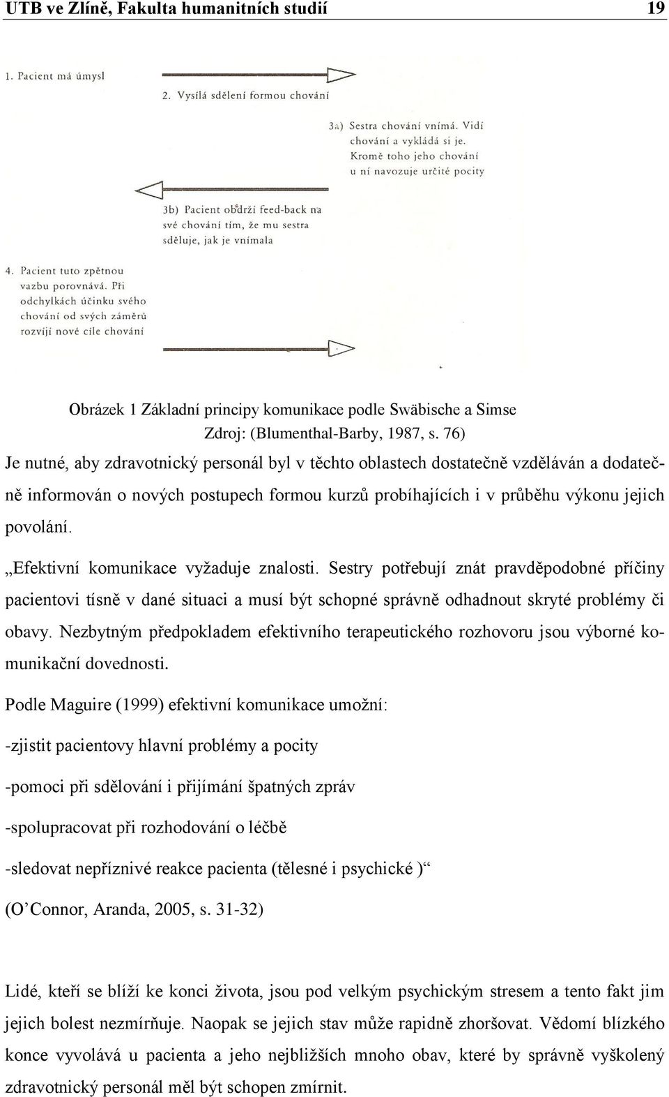 Efektivní komunikace vyţaduje znalosti. Sestry potřebují znát pravděpodobné příčiny pacientovi tísně v dané situaci a musí být schopné správně odhadnout skryté problémy či obavy.