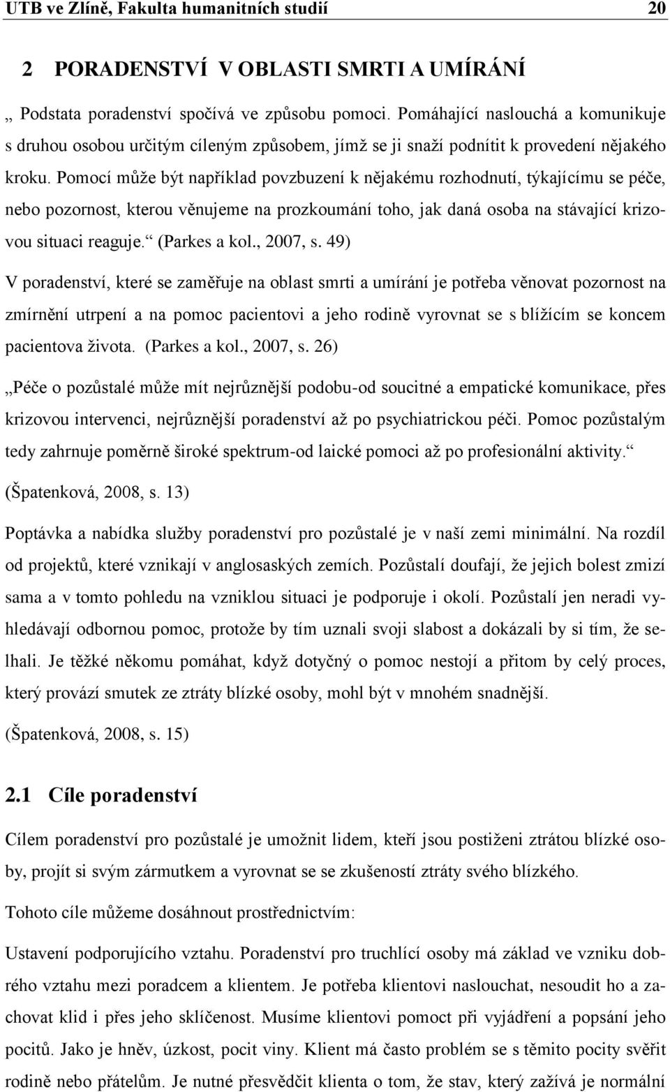 Pomocí můţe být například povzbuzení k nějakému rozhodnutí, týkajícímu se péče, nebo pozornost, kterou věnujeme na prozkoumání toho, jak daná osoba na stávající krizovou situaci reaguje.