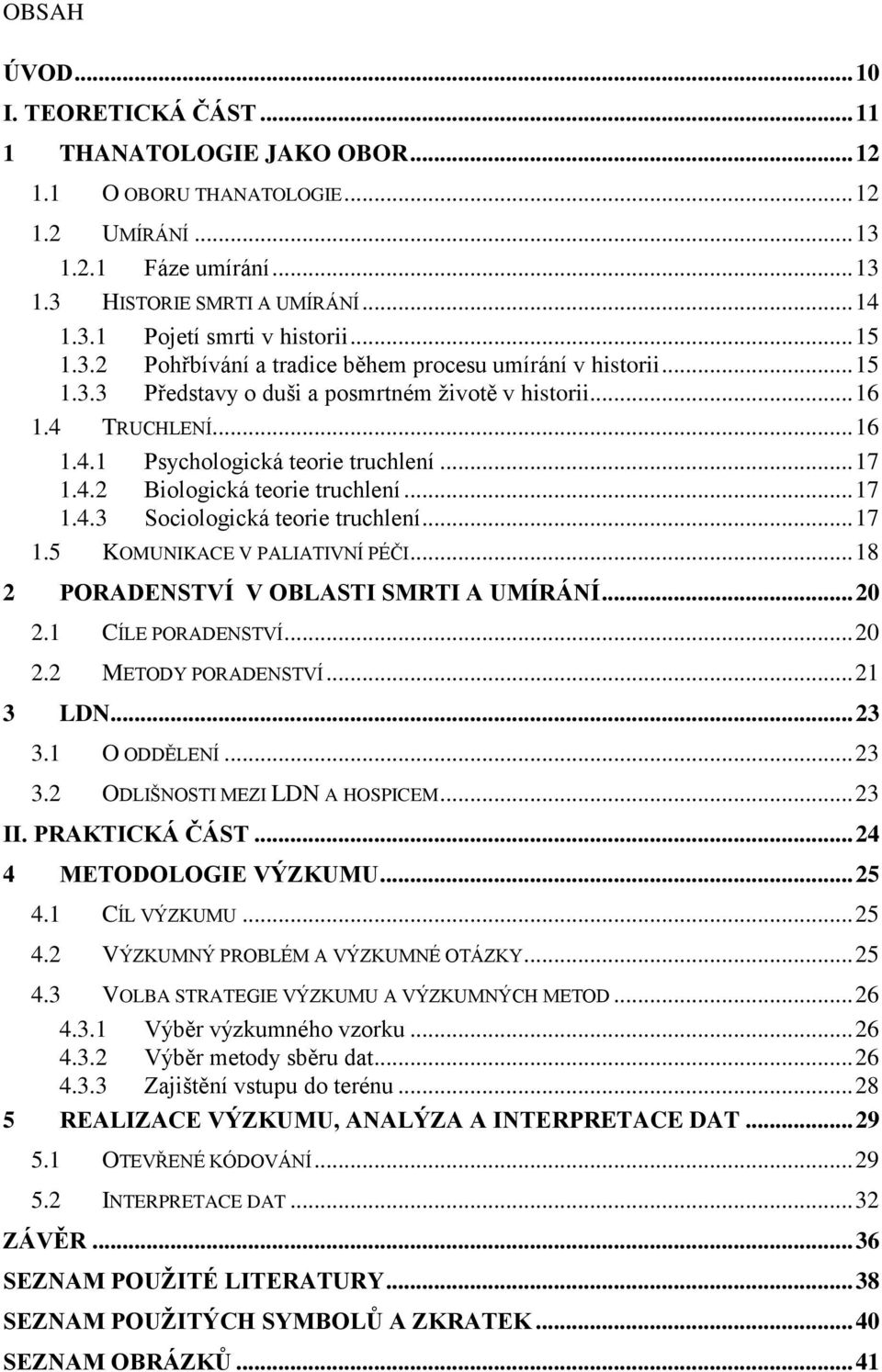 .. 17 1.4.3 Sociologická teorie truchlení... 17 1.5 KOMUNIKACE V PALIATIVNÍ PÉČI... 18 2 PORADENSTVÍ V OBLASTI SMRTI A UMÍRÁNÍ... 20 2.1 CÍLE PORADENSTVÍ... 20 2.2 METODY PORADENSTVÍ... 21 3 LDN.