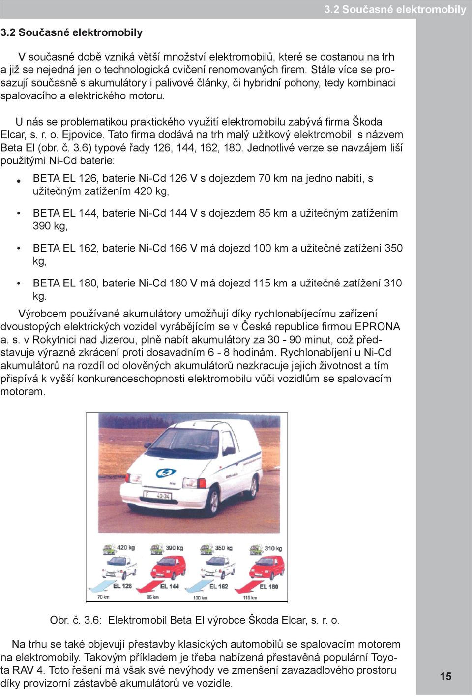 U nás se problematikou praktického využití elektromobilu zabývá firma Škoda Elcar, s. r. o. Ejpovice. Tato firma dodává na trh malý užitkový elektromobil s názvem Beta El (obr. č. 3.