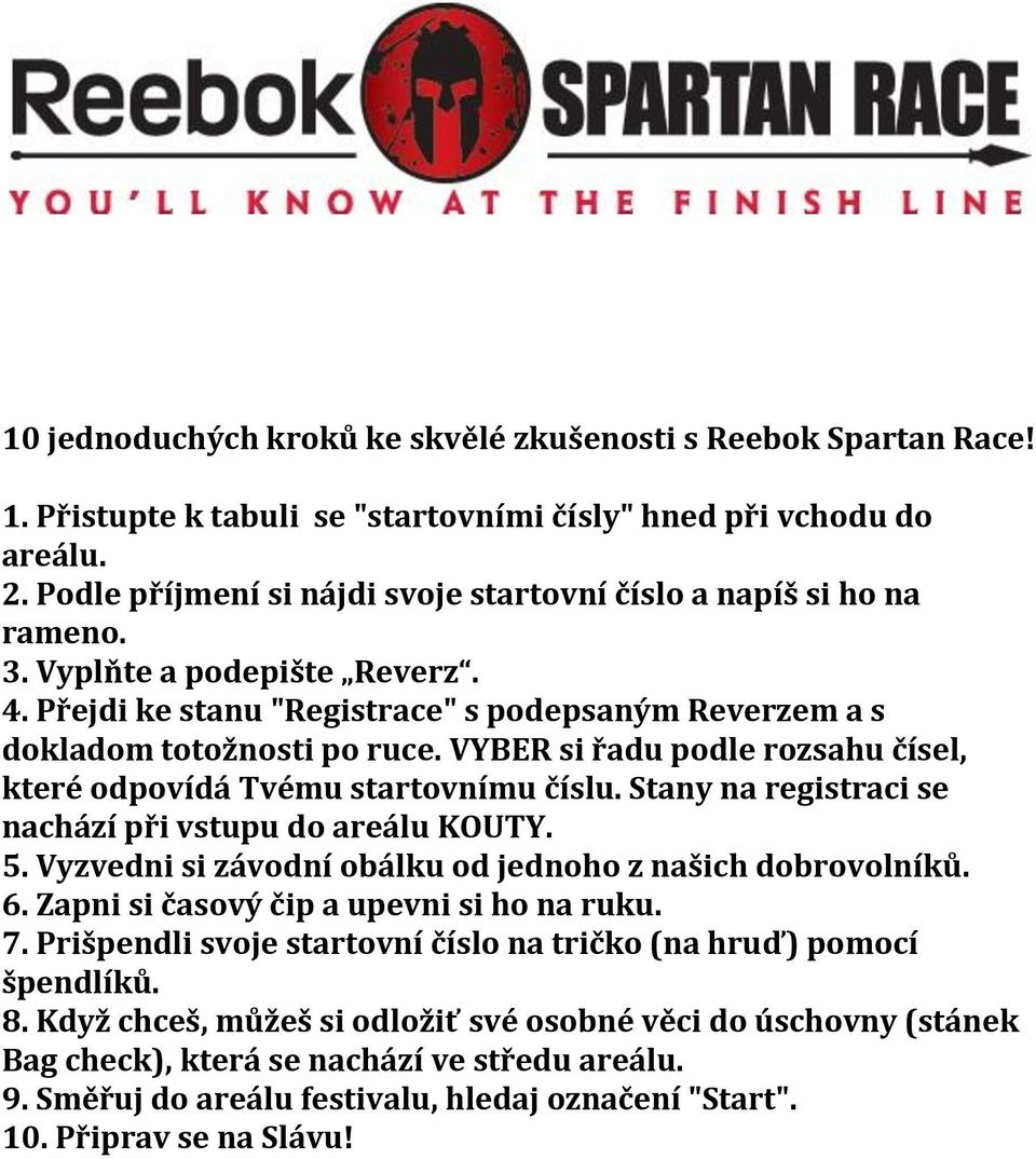 VYBER si řadu podle rozsahu čísel, které odpovídá Tvému startovnímu číslu. Stany na registraci se nachází při vstupu do areálu KOUTY. 5. Vyzvedni si závodní obálku od jednoho z našich dobrovolníků. 6.