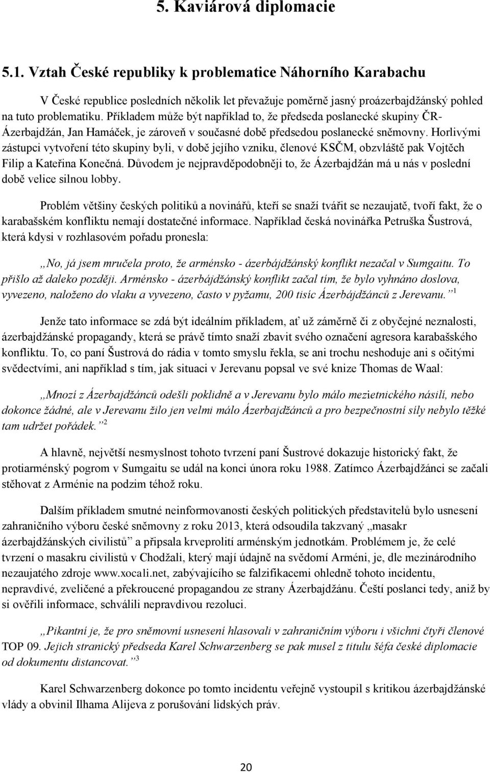 Horlivými zástupci vytvoření této skupiny byli, v době jejího vzniku, členové KSČM, obzvláště pak Vojtěch Filip a Kateřina Konečná.