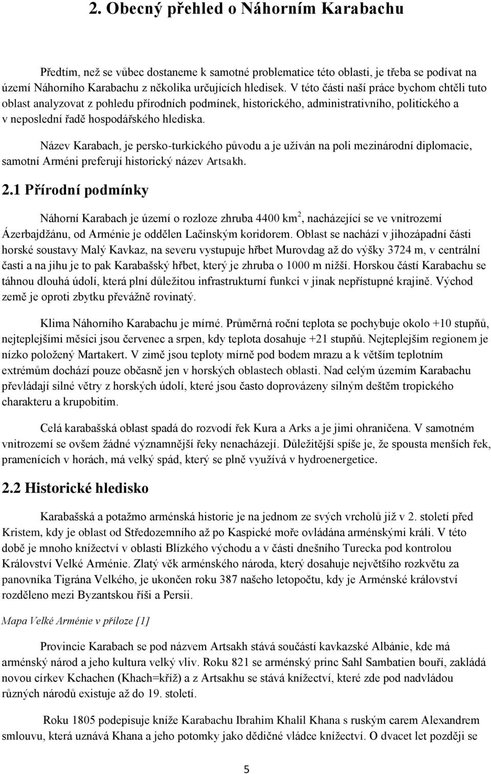 Název Karabach, je persko-turkického původu a je užíván na poli mezinárodní diplomacie, samotní Arméni preferují historický název Artsakh. 2.