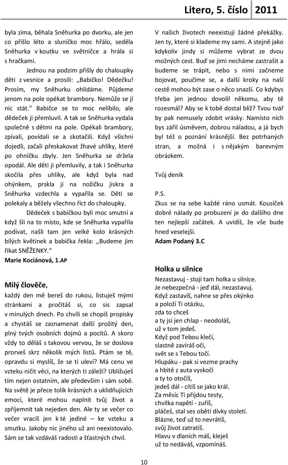 Babičce se to moc nelíbilo, ale dědeček ji přemluvil. A tak se Sněhurka vydala společně s dětmi na pole. Opékali brambory, zpívali, povídali se a skotačili.