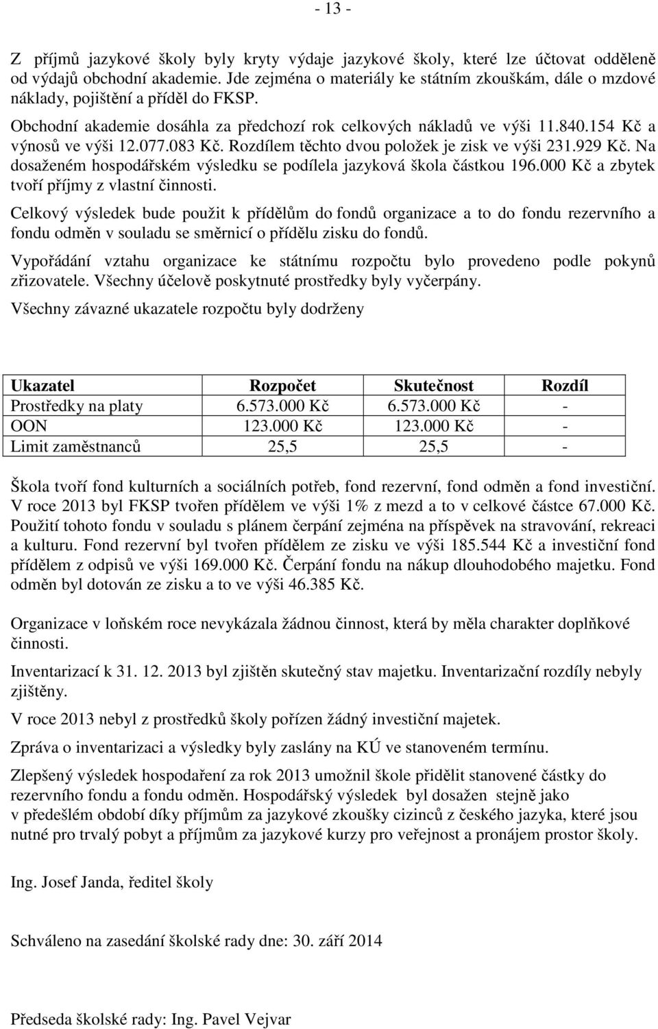 077.083 Kč. Rozdílem těchto dvou položek je zisk ve výši 231.929 Kč. Na dosaženém hospodářském výsledku se podílela jazyková škola částkou 196.000 Kč a zbytek tvoří příjmy z vlastní činnosti.