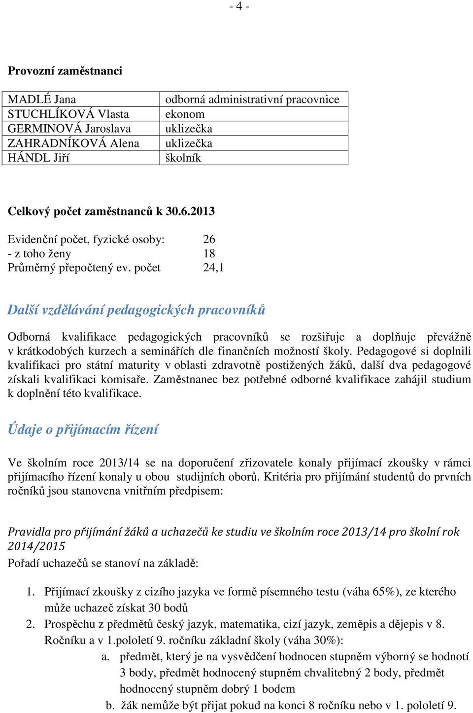 počet 24,1 Další vzdělávání pedagogických pracovníků Odborná kvalifikace pedagogických pracovníků se rozšiřuje a doplňuje převážně v krátkodobých kurzech a seminářích dle finančních možností školy.