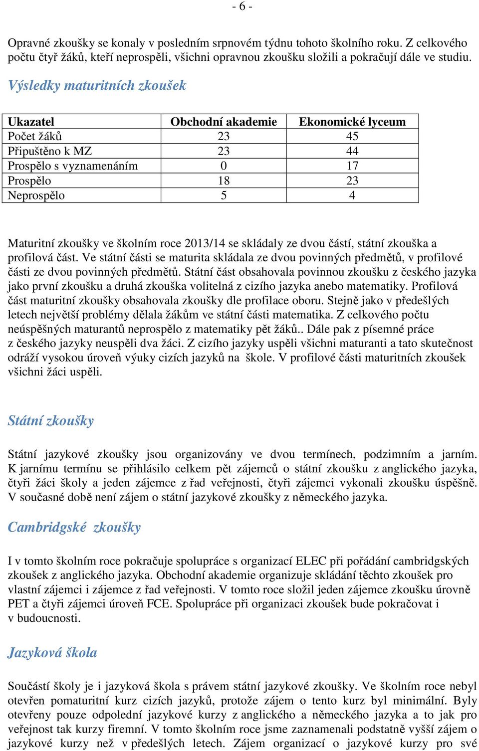 školním roce 2013/14 se skládaly ze dvou částí, státní zkouška a profilová část. Ve státní části se maturita skládala ze dvou povinných předmětů, v profilové části ze dvou povinných předmětů.