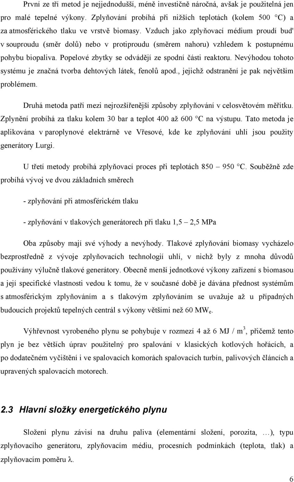 Vzduch jako zplyňovací médium proudí bud' v souproudu (směr dolů) nebo v protiproudu (směrem nahoru) vzhledem k postupnému pohybu biopaliva. Popelové zbytky se odvádějí ze spodní části reaktoru.