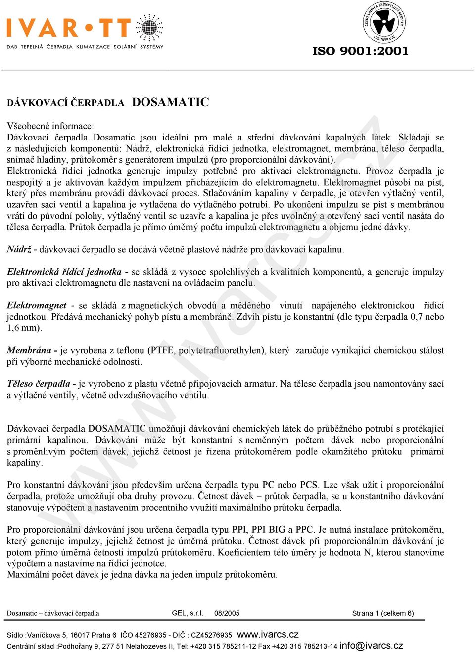 Elektronická řídící jednotka generuje impulzy potřebné pro aktivaci elektromagnetu. Provoz čerpadla je nespojitý a je aktivován každým impulzem přicházejícím do elektromagnetu.