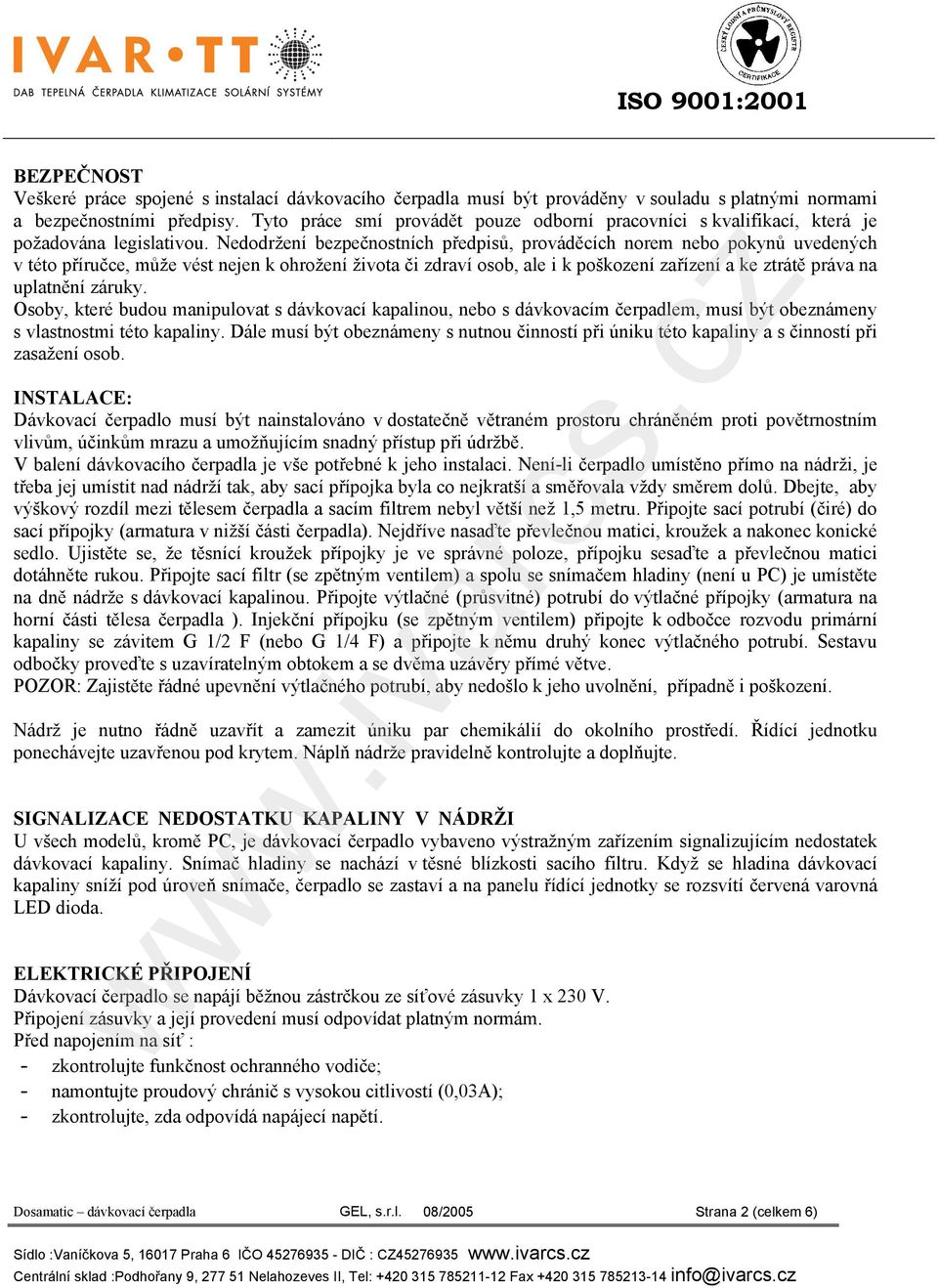 Nedodržení bezpečnostních předpisů, prováděcích norem nebo pokynů uvedených v této příručce, může vést nejen k ohrožení života či zdraví osob, ale i k poškození zařízení a ke ztrátě práva na