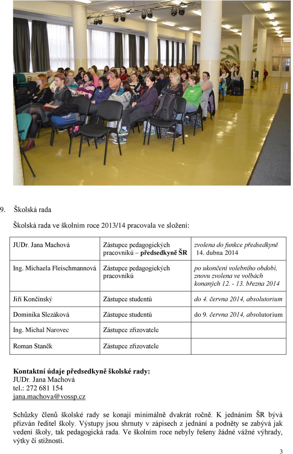 dubna 2014 po ukončení volebního období, znovu zvolena ve volbách konaných 12. - 13. března 2014 Jiří Končínský Zástupce studentů do 4.