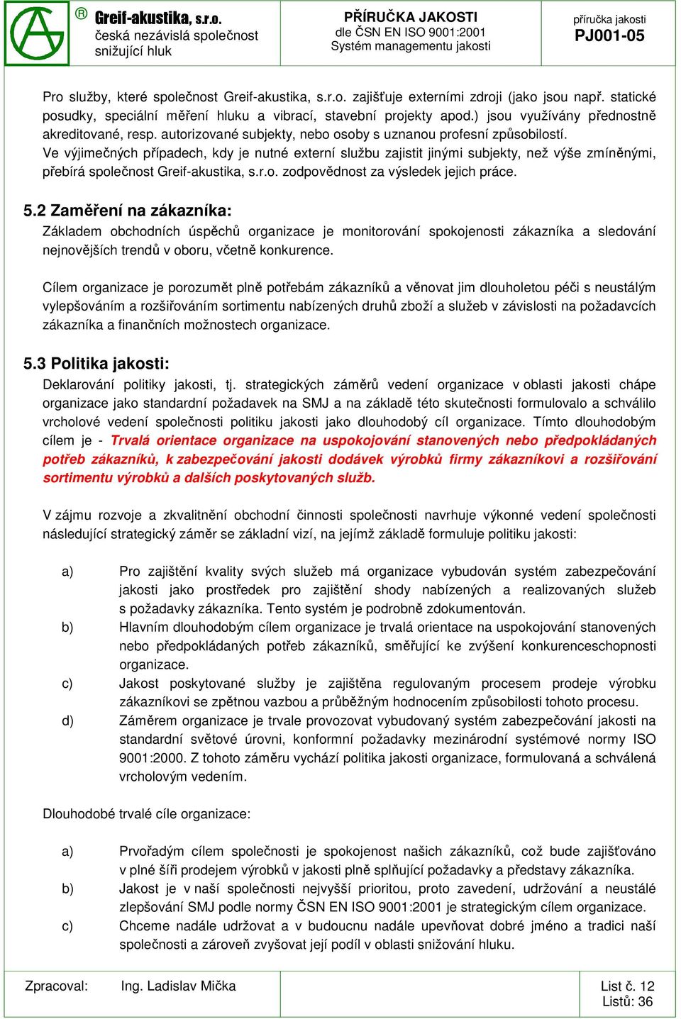 Ve výjimečných případech, kdy je nutné externí službu zajistit jinými subjekty, než výše zmíněnými, přebírá společnost zodpovědnost za výsledek jejich práce. 5.