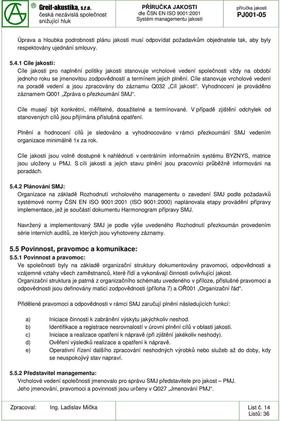 Cíle stanovuje vrcholové vedení na poradě vedení a jsou zpracovány do záznamu Q032 Cíl jakosti. Vyhodnocení je prováděno záznamem Q001 Zpráva o přezkoumání SMJ.