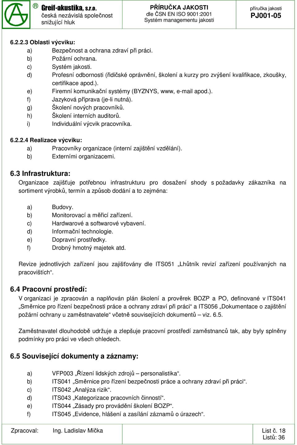 g) Školení nových pracovníků. h) Školení interních auditorů. i) Individuální výcvik pracovníka. 6.2.2.4 Realizace výcviku: a) Pracovníky organizace (interní zajištění vzdělání).