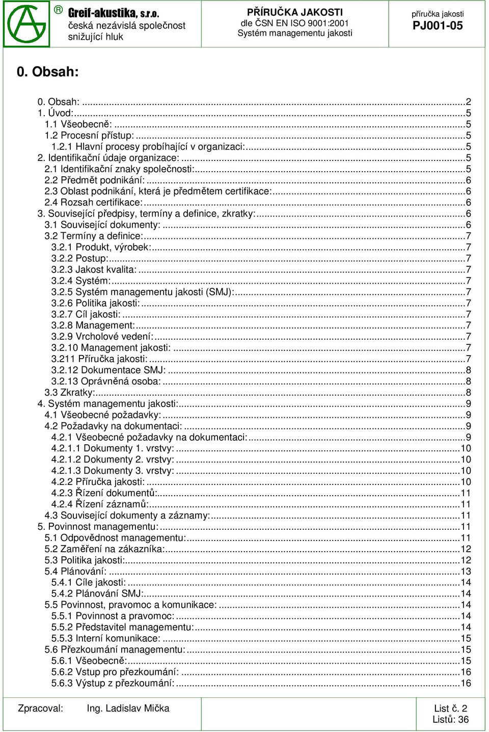 ..6 3.2 Termíny a definice:...7 3.2.1 Produkt, výrobek:...7 3.2.2 Postup:...7 3.2.3 Jakost kvalita:...7 3.2.4 Systém:...7 3.2.5 (SMJ):...7 3.2.6 Politika jakosti:...7 3.2.7 Cíl jakosti:...7 3.2.8 Management:.