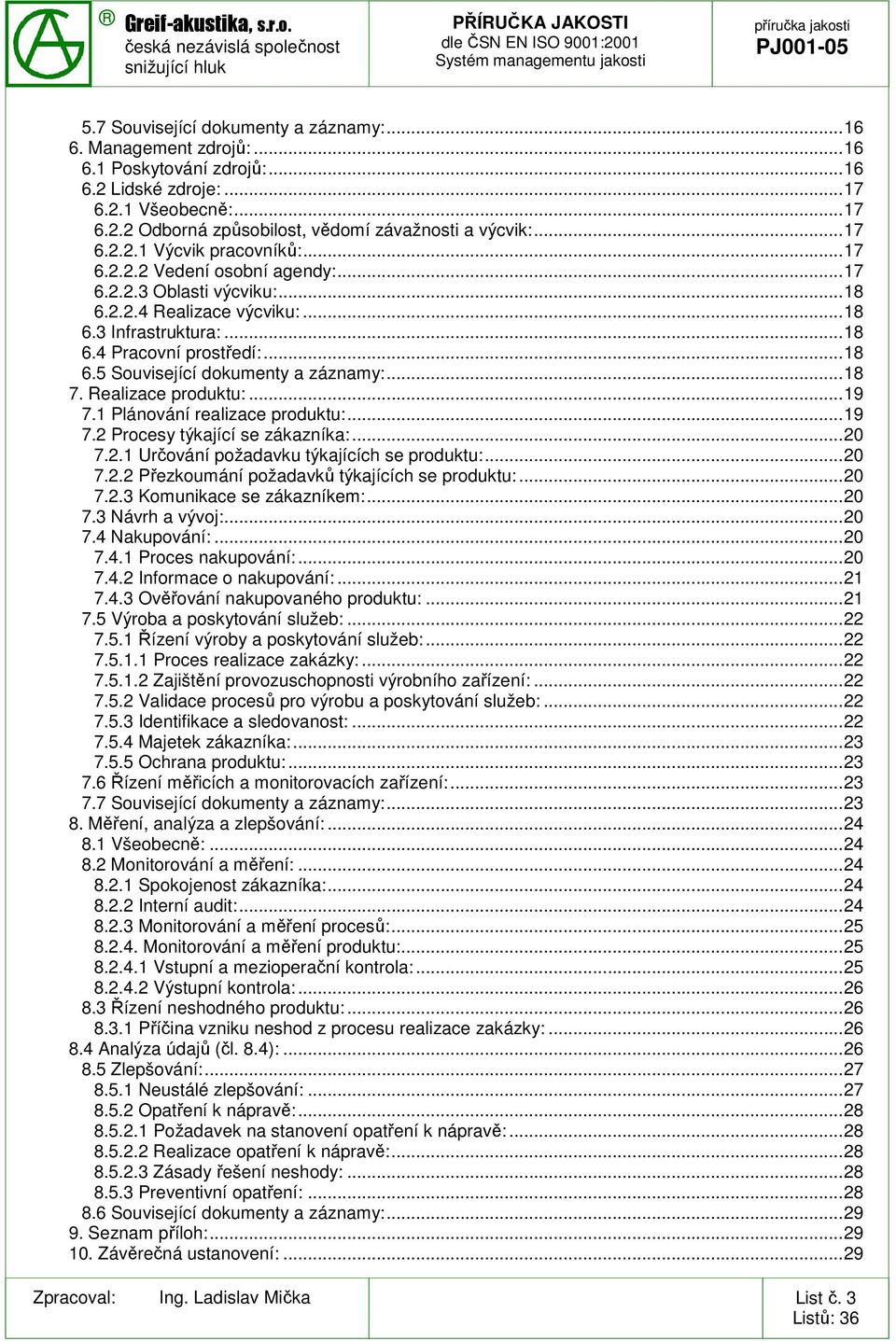 ..18 7. Realizace produktu:...19 7.1 Plánování realizace produktu:...19 7.2 Procesy týkající se zákazníka:...20 7.2.1 Určování požadavku týkajících se produktu:...20 7.2.2 Přezkoumání požadavků týkajících se produktu:.